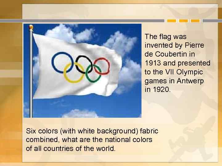 The flag was invented by Pierre de Coubertin in 1913 and presented to the