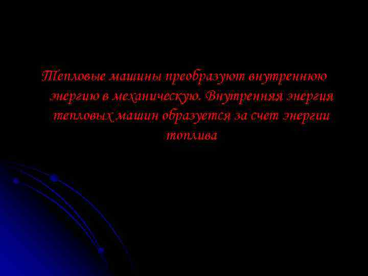 Тепловые машины преобразуют внутреннюю энергию в механическую. Внутренняя энергия тепловых машин образуется за счет