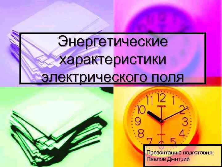 Энергетические характеристики электрического поля Презентацию подготовил: Павлов Дмитрий 