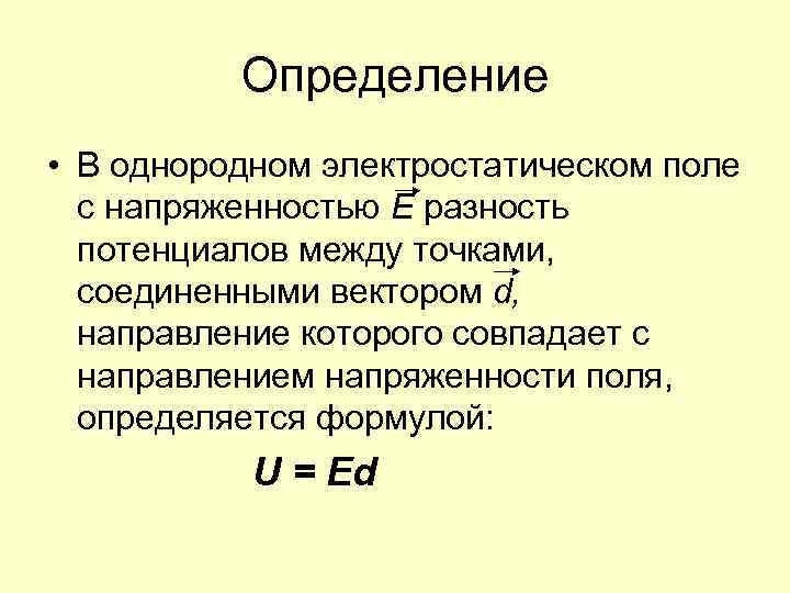 Определение • В однородном электростатическом поле с напряженностью Е разность потенциалов между точками, соединенными