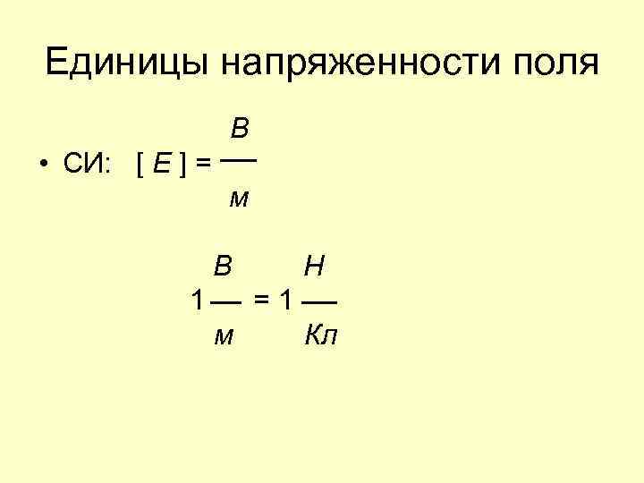 Единицы напряженности поля В • СИ: [ E ] = м В 1 Н