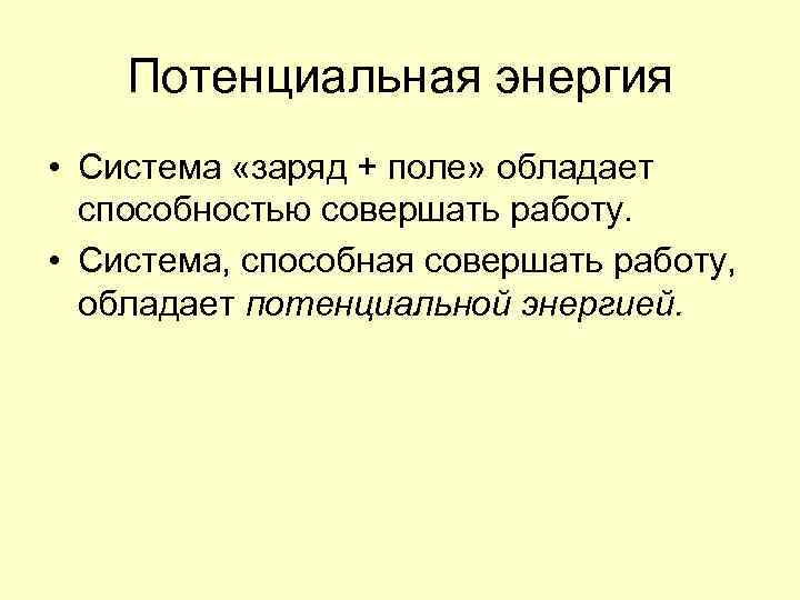 Потенциальная энергия • Система «заряд + поле» обладает способностью совершать работу. • Система, способная