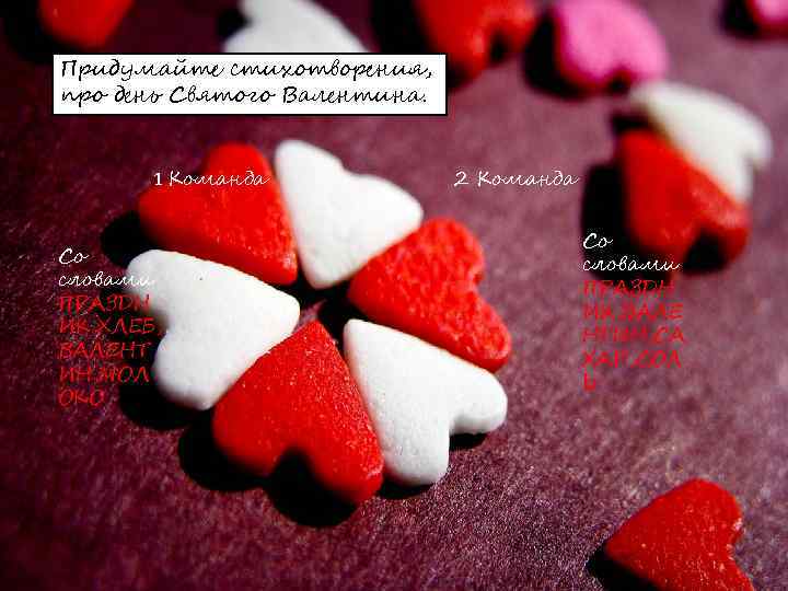 Придумайте стихотворения, про день Святого Валентина. 1 Команда Со словами ПРАЗДН ИК, ХЛЕБ, ВАЛЕНТ