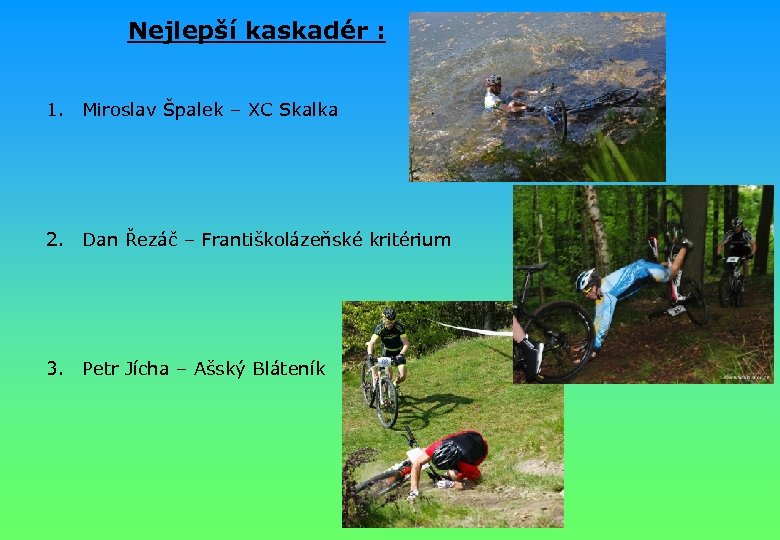 Nejlepší kaskadér : 1. Miroslav Špalek – XC Skalka 2. Dan Řezáč – Františkolázeňské