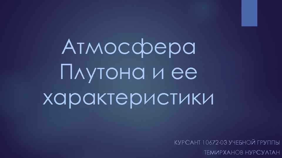 Атмосфера Плутона и ее характеристики КУРСАНТ 10672 -03 УЧЕБНОЙ ГРУППЫ ТЕМИРХАНОВ НУРСУЛТАН 