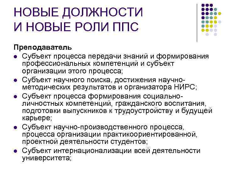 НОВЫЕ ДОЛЖНОСТИ И НОВЫЕ РОЛИ ППС Преподаватель l Субъект процесса передачи знаний и формирования
