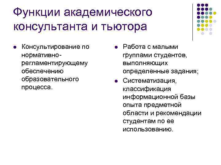 Функции академического консультанта и тьютора l Консультирование по нормативнорегламентирующему обеспечению образовательного процесса. l l