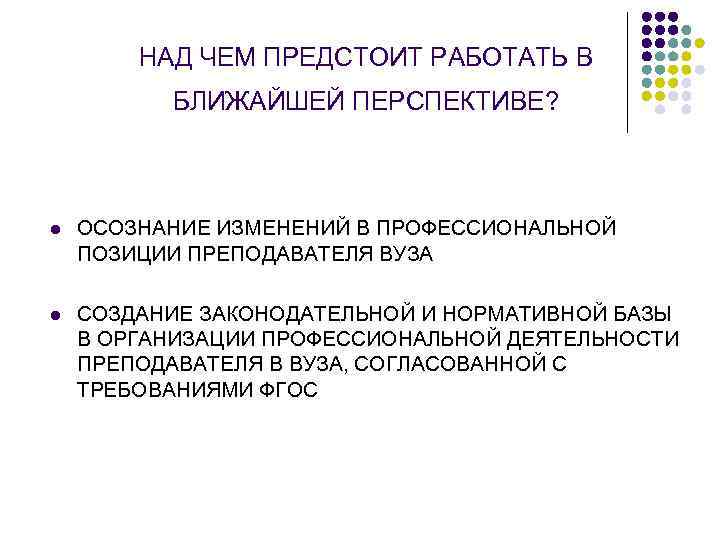 НАД ЧЕМ ПРЕДСТОИТ РАБОТАТЬ В БЛИЖАЙШЕЙ ПЕРСПЕКТИВЕ? l ОСОЗНАНИЕ ИЗМЕНЕНИЙ В ПРОФЕССИОНАЛЬНОЙ ПОЗИЦИИ ПРЕПОДАВАТЕЛЯ