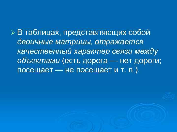 Ø В таблицах, представляющих собой двоичные матрицы, отражается качественный характер связи между объектами (есть