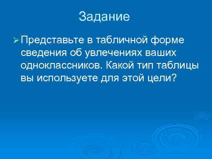 Задание Ø Представьте в табличной форме сведения об увлечениях ваших одноклассников. Какой тип таблицы