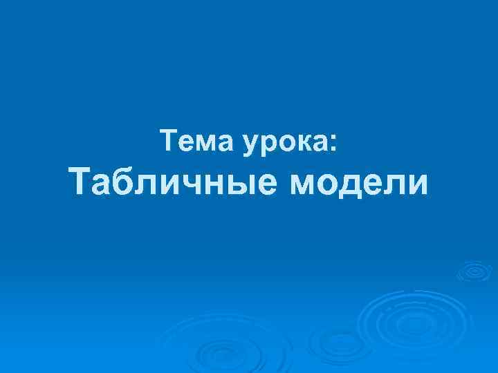 Тема урока: Табличные модели 