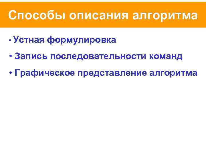 Способы описания алгоритма • Устная формулировка • Запись последовательности команд • Графическое представление алгоритма