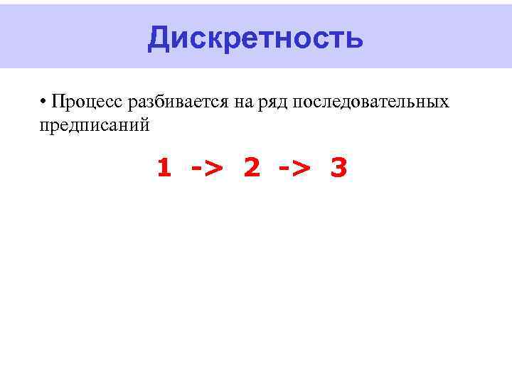 Дискретность • Процесс разбивается на ряд последовательных предписаний 1 -> 2 -> 3 