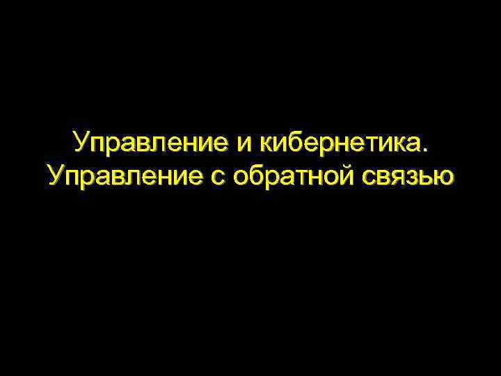 Управление и кибернетика. Управление с обратной связью 