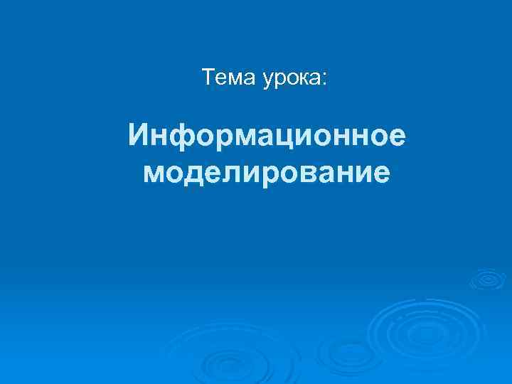 Тема урока: Информационное моделирование 