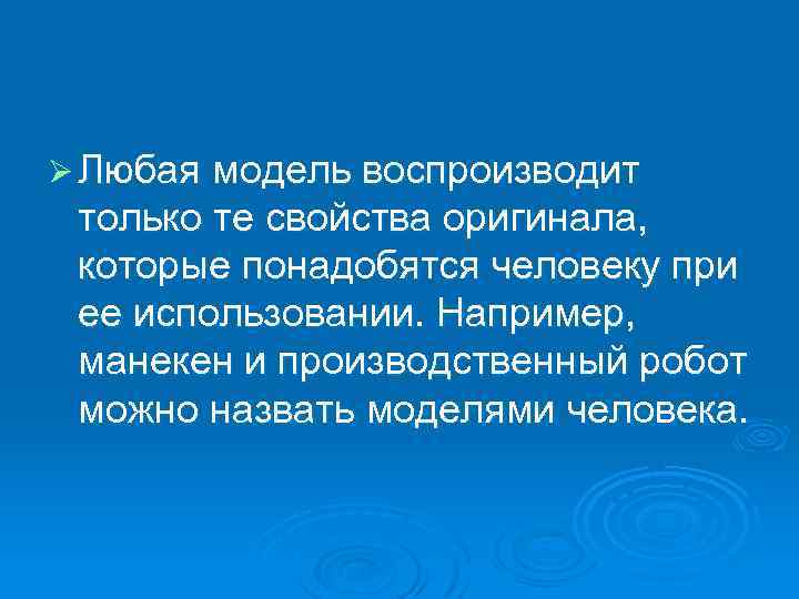 Ø Любая модель воспроизводит только те свойства оригинала, которые понадобятся человеку при ее использовании.