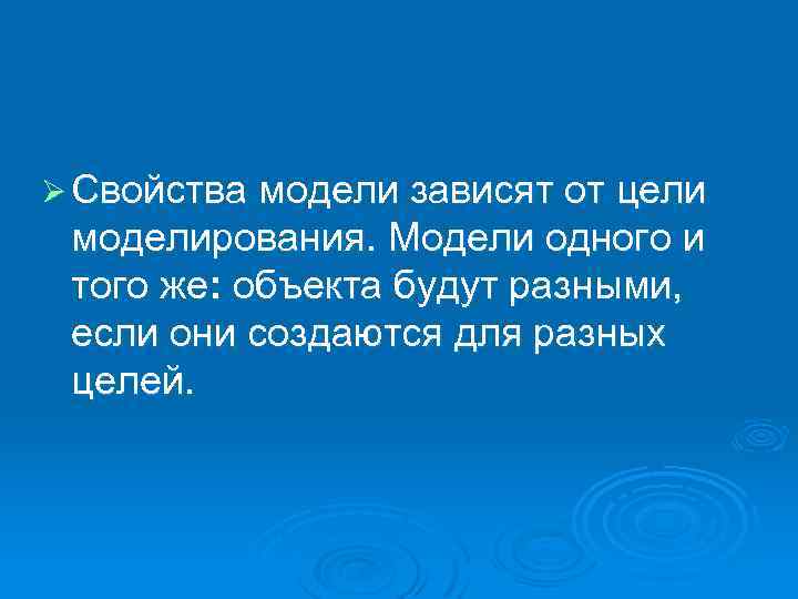 Ø Свойства модели зависят от цели моделирования. Модели одного и того же: объекта будут