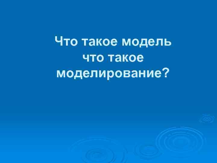 Что такое модель что такое моделирование? 