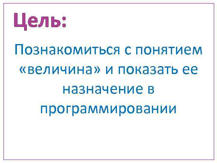 Цель: Познакомиться с понятием «величина» и показать ее назначение в программировании 