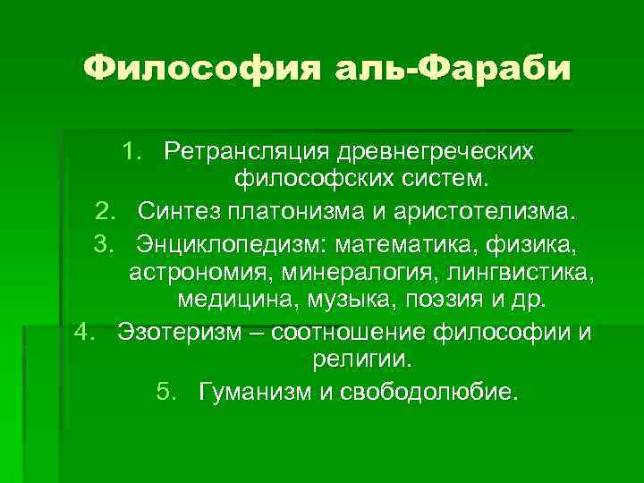 Философия аль-Фараби 1. Ретрансляция древнегреческих философских систем. 2. Синтез платонизма и аристотелизма. 3. Энциклопедизм: