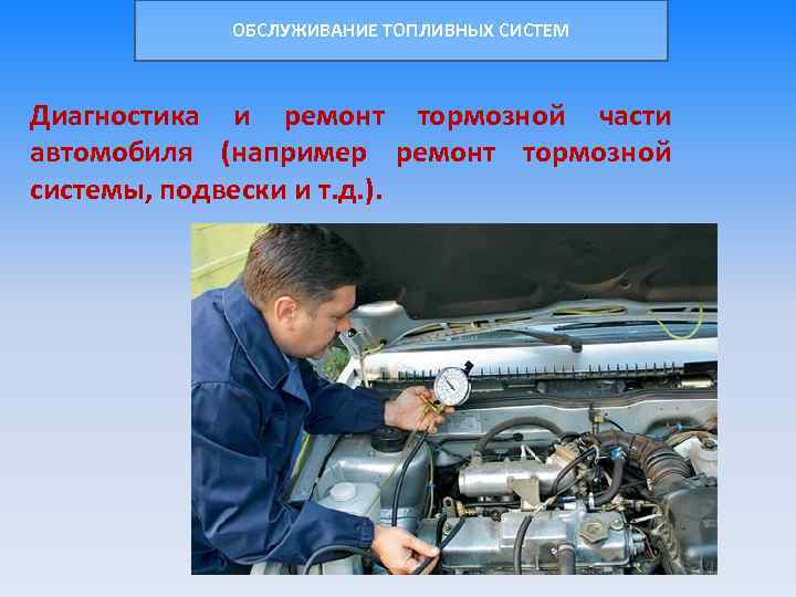 ОБСЛУЖИВАНИЕ ТОПЛИВНЫХ СИСТЕМ Диагностика и ремонт тормозной части автомобиля (например ремонт тормозной системы, подвески