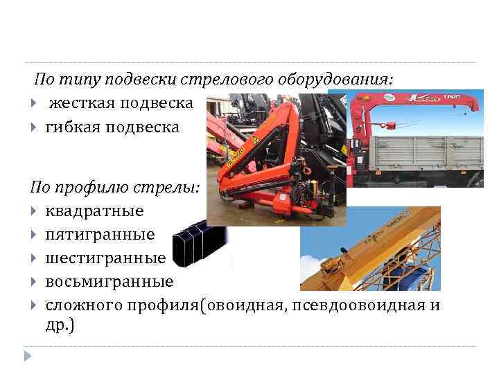 По типу подвески стрелового оборудования: жесткая подвеска гибкая подвеска По профилю стрелы: квадратные пятигранные
