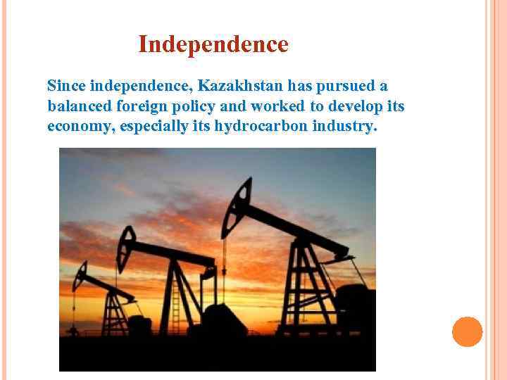 Independence Since independence, Kazakhstan has pursued a balanced foreign policy and worked to develop