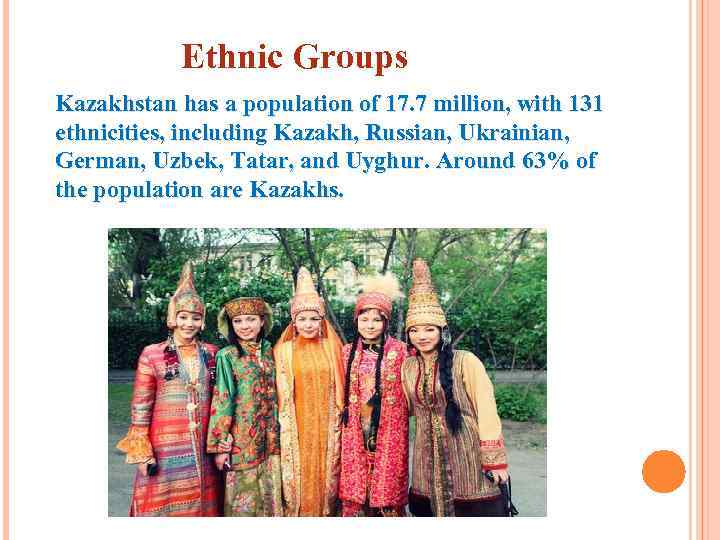Ethnic Groups Kazakhstan has a population of 17. 7 million, with 131 ethnicities, including