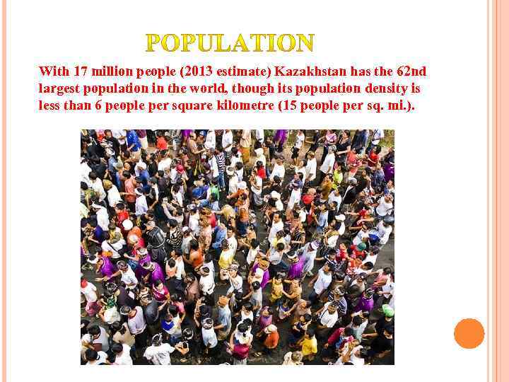 With 17 million people (2013 estimate) Kazakhstan has the 62 nd largest population in