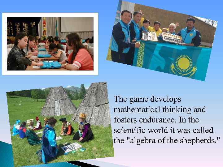 The game develops mathematical thinking and fosters endurance. In the scientific world it was