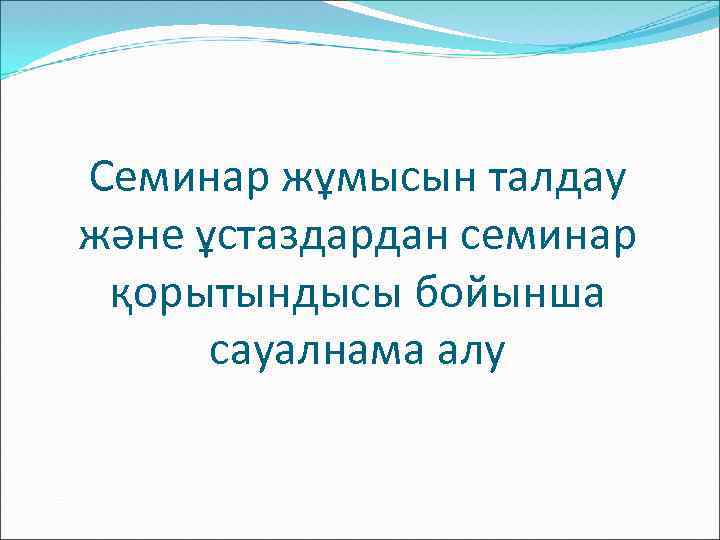 Семинар жұмысын талдау және ұстаздардан семинар қорытындысы бойынша сауалнама алу 