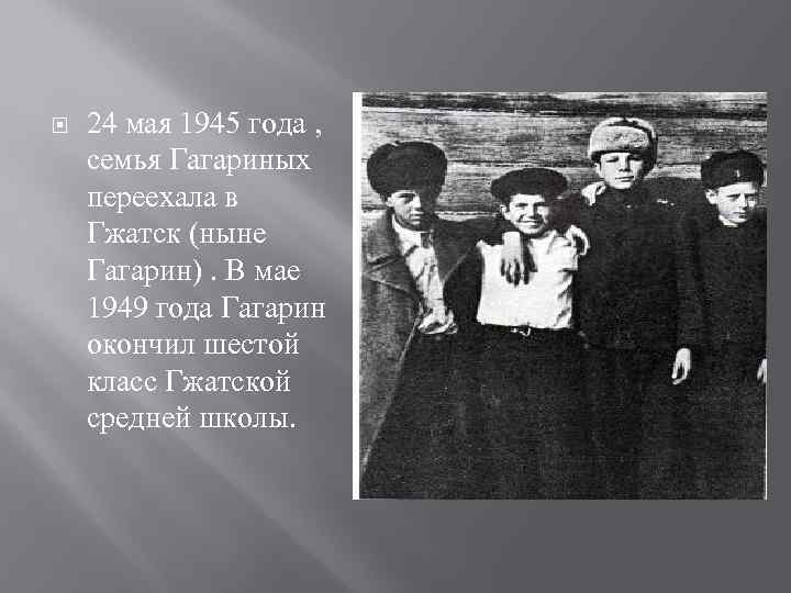  24 мая 1945 года , семья Гагариных переехала в Гжатск (ныне Гагарин). В