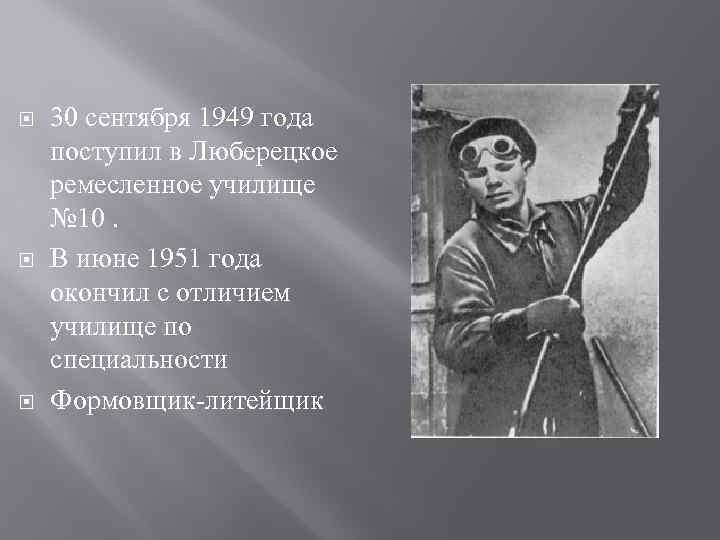  30 сентября 1949 года поступил в Люберецкое ремесленное училище № 10. В июне