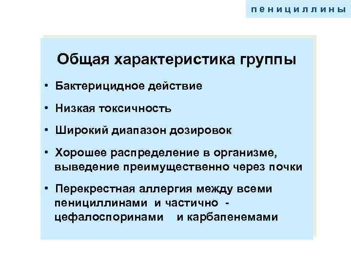пенициллины Общая характеристика группы • Бактерицидное действие • Низкая токсичность • Широкий диапазон дозировок