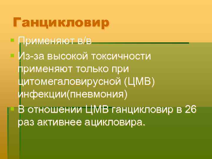 Ганцикловир § Применяют в/в § Из-за высокой токсичности применяют только при цитомегаловирусной (ЦМВ) инфекции(пневмония)