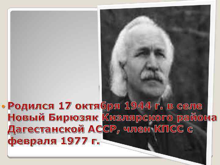  Родился 17 октября 1944 г. в селе Новый Бирюзяк Кизлярского района Дагестанской АССР,