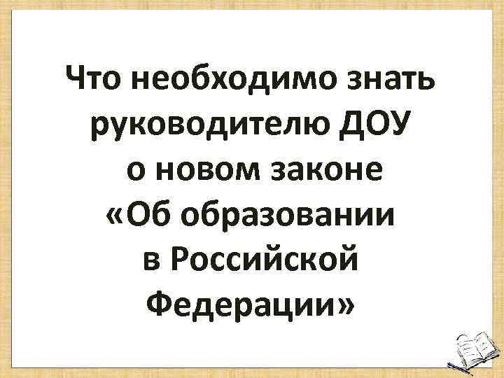 Что необходимо знать руководителю ДОУ о новом законе «Об образовании в Российской Федерации» 
