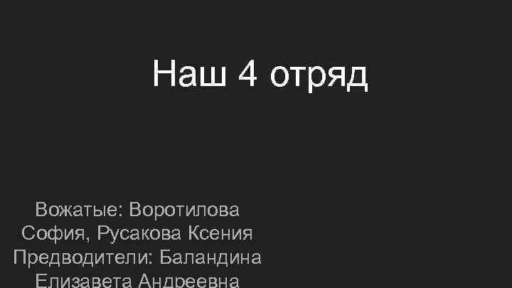 Наш 4 отряд Вожатые: Воротилова София, Русакова Ксения Предводители: Баландина Елизавета Андреевна 