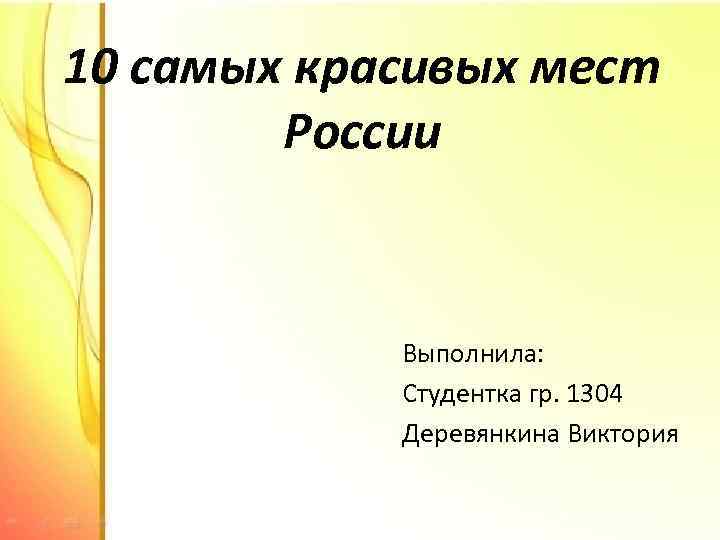 10 самых красивых мест России Выполнила: Студентка гр. 1304 Деревянкина Виктория 