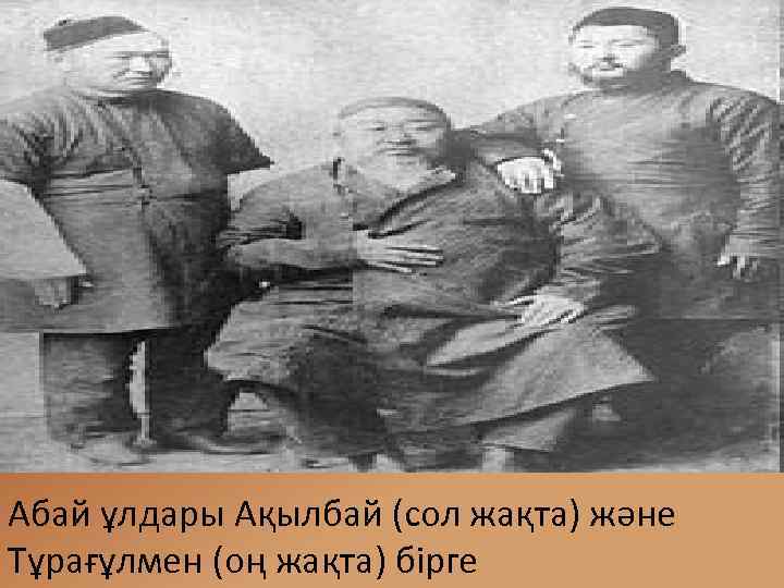 Абай ұлдары Ақылбай (сол жақта) және Тұрағұлмен (оң жақта) бірге 