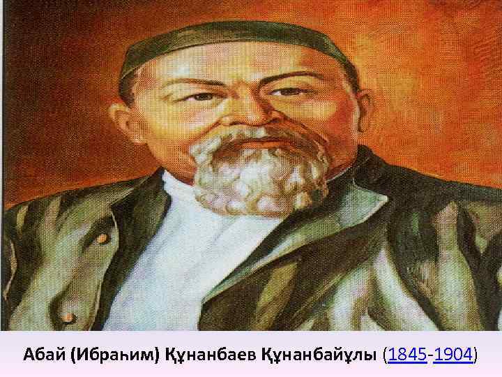 Абай (Ибраһим) Құнанбаев Құнанбайұлы (1845 -1904) 