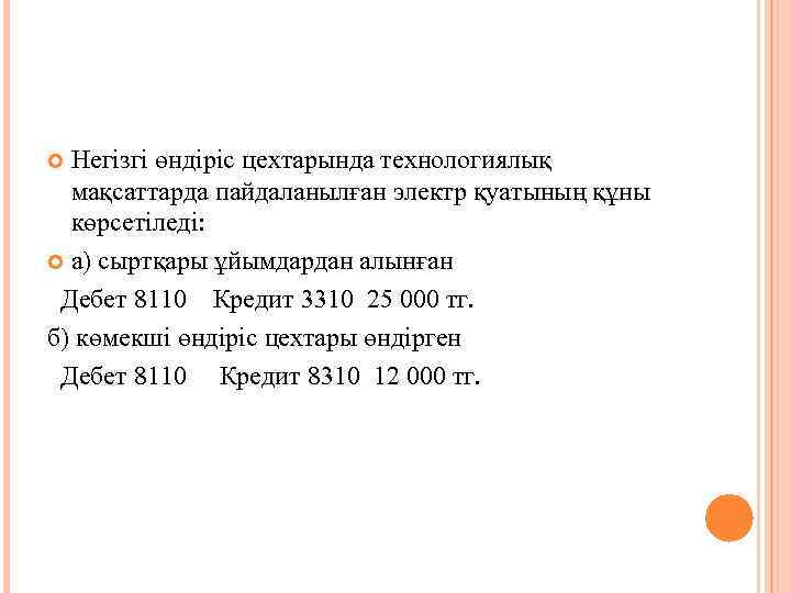 Негізгі өндіріс цехтарында технологиялық мақсаттарда пайдаланылған электр қуатының құны көрсетіледі: а) сыртқары ұйымдардан алынған