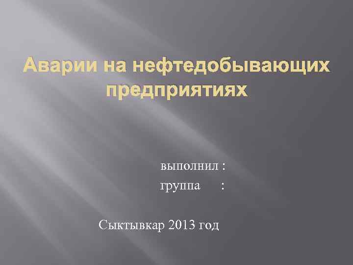 Аварии на нефтедобывающих предприятиях выполнил : группа : Сыктывкар 2013 год 