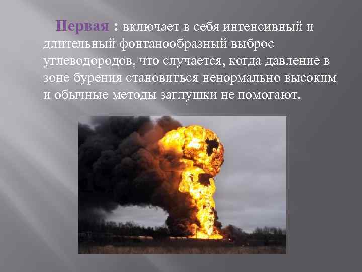 Первая : включает в себя интенсивный и длительный фонтанообразный выброс углеводородов, что случается, когда