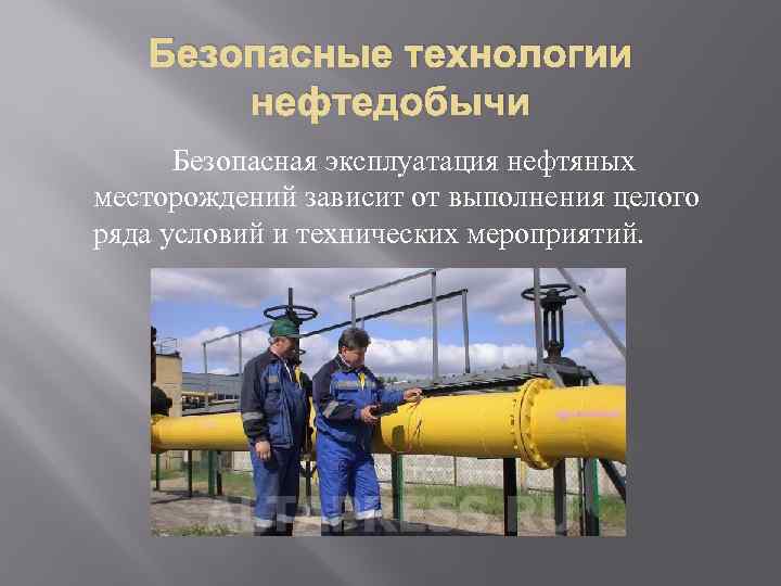 Безопасные технологии нефтедобычи Безопасная эксплуатация нефтяных месторождений зависит от выполнения целого ряда условий и