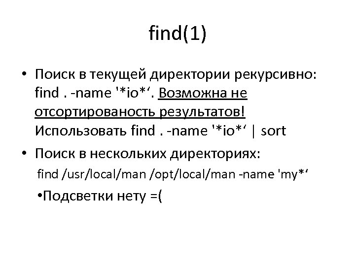 find(1) • Поиск в текущей директории рекурсивно: find. ‐name '*io*‘. Возможна не отсортированость результатов!