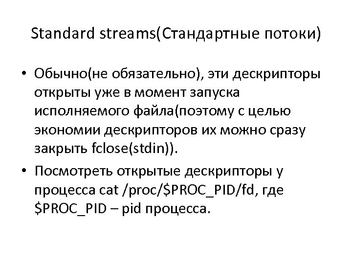 Standard streams(Стандартные потоки) • Обычно(не обязательно), эти дескрипторы открыты уже в момент запуска исполняемого