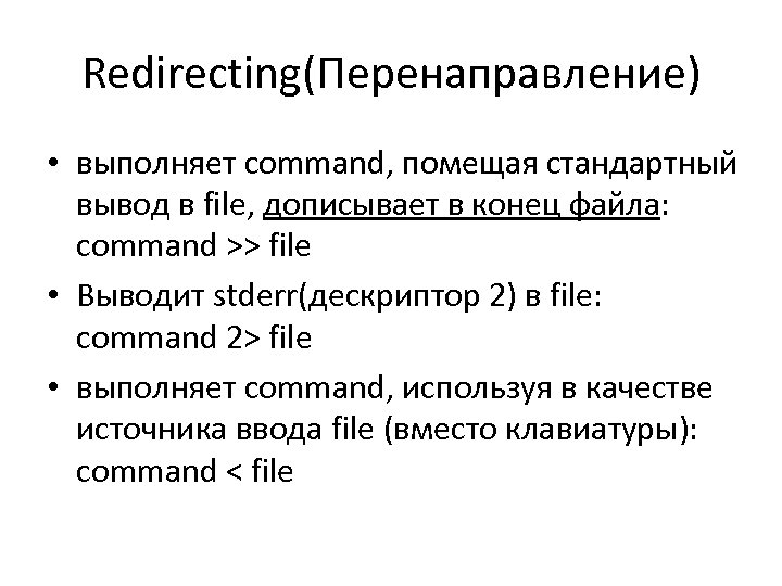Redirecting(Перенаправление) • выполняет command, помещая стандартный вывод в file, дописывает в конец файла: command