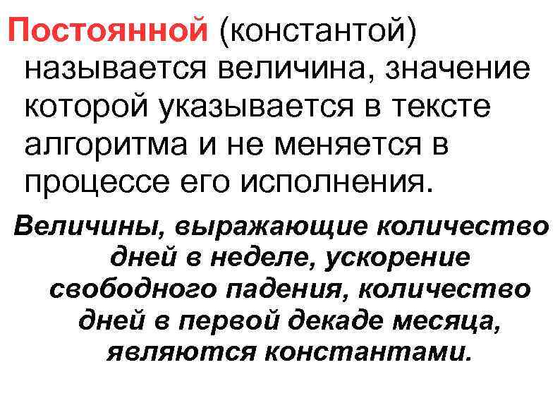 Постоянной (константой) называется величина, значение которой указывается в тексте алгоритма и не меняется в