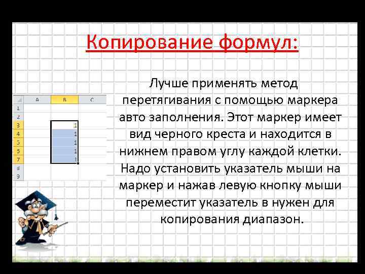 Копирование формул: Лучше применять метод перетягивания с помощью маркера авто заполнения. Этот маркер имеет